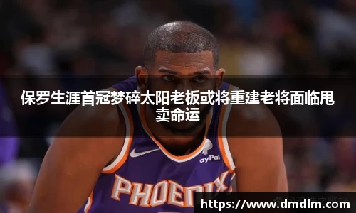 保罗生涯首冠梦碎太阳老板或将重建老将面临甩卖命运