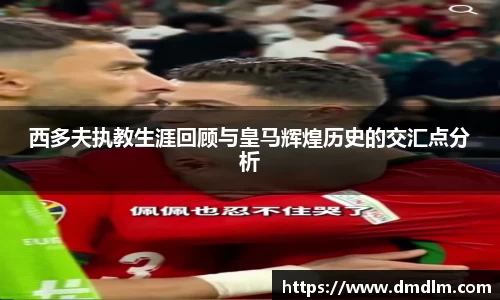 西多夫执教生涯回顾与皇马辉煌历史的交汇点分析