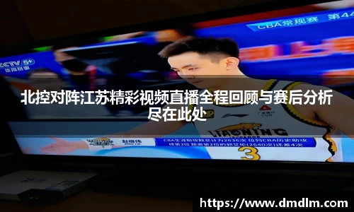 北控对阵江苏精彩视频直播全程回顾与赛后分析尽在此处